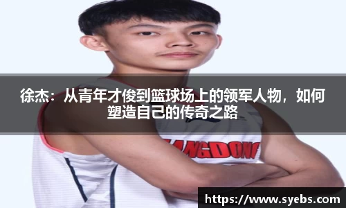 徐杰:从青年才俊到篮球场上的领军人物,如何塑造自己的传奇之路