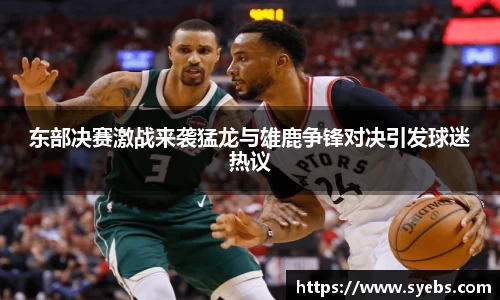东部决赛激战来袭猛龙与雄鹿争锋对决引发球迷热议
